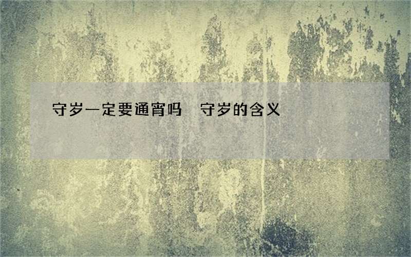 守岁一定要通宵吗 守岁的含义